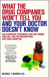 What the Drug Companies Won't Tell You and Your Doctor Doesn't Know - The Alternative Treatments That May Change Your Life--and the Prescriptions That Could Harm You