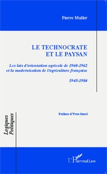 Le technocrate et le paysan - Les lois d'orientation agricole de 1960-1962 et la modernisation de l'agriculture française 1945-1984 - 1945-1984
