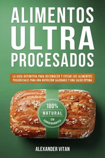 Alimentos Ultraprocesados: La Guía Definitiva para Reconocer y Evitar los Alimentos Perjudiciales para una Nutrición Saludable y una Salud Óptima
