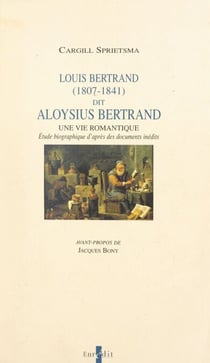 Louis Bertrand, dit Aloysius Bertrand, 1807-1841 : une vie romantique - Étude biographique d'après des documents inédits