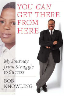 You Can Get There from Here - My Journey from Struggle to Success