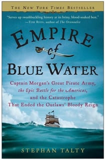 Empire of Blue Water - Captain Morgan's Great Pirate Army, the Epic Battle for the Americas, and the Catastrophe That Ended the Outlaws' Bloody Reign
