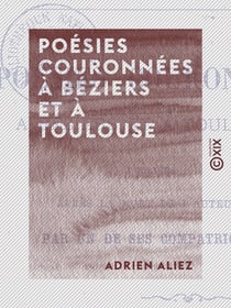 Poésies couronnées à Béziers et à Toulouse - Publiées, après la mort de l'auteur, par un de ses compatriotes