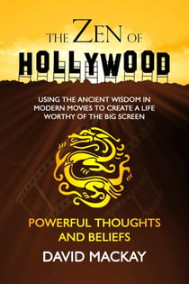 The Zen of Hollywood: Using the Ancient Wisdom in Modern Movies to Create a Life Worthy of the Big Screen. Powerful Thoughts and Beliefs. - A Manual for Life, #3