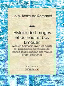Histoire de Limoges et du haut et bas Limousin - Mise en harmonie avec les points les plus curieux de l'histoire de France sous le rapport des moeurs et des coutumes
