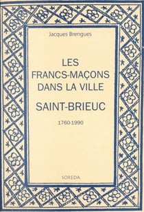 Les francs-maçons dans la ville : Saint-Brieuc, 1760-1990