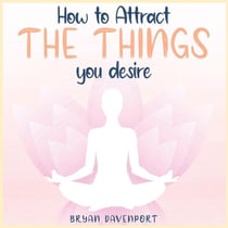 Attract Things You Desire - How to reduce stress, Find Calmness and Attract the things you desire