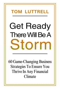 Get Ready, There Will Be A Storm: 60 Game-Changing Business Strategies to Ensure You Thrive in Any Financial Climate