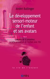 Le développement sensori-moteur de l'enfant et ses avatars (tome 2) - Tome 2 – L’espace de la pesanteur, le bébé prématuré et l’enfant avec TED
