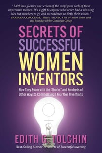 Secrets of Successful Women Inventors - How They Swam with the "Sharks" and Hundreds of Other Ways to Commercialize Your Own Inventions