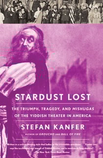 Stardust Lost - The Triumph, Tragedy, and Meshugas of the Yiddish Theater in America