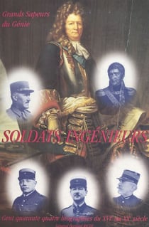 Soldats ingénieurs, grands Sapeurs du Génie - Cent quarante-quatre biographies, du XVIe au XXe siècle
