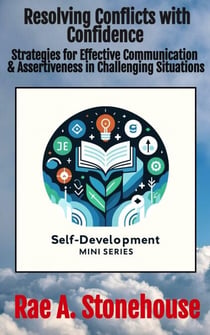 Resolving Conflicts with Confidence: Strategies for Effective Communication and Assertiveness in Challenging Situations - The Self-Development Mini Series, #0