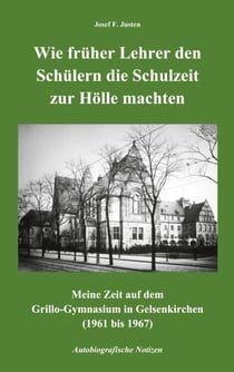 Wie früher Lehrer den Schülern die Schulzeit zur Hölle machten - Meine Zeit auf dem  Grillo-Gymnasium in Gelsenkirchen  (1961 bis 1967) - Autobiografische Notizen