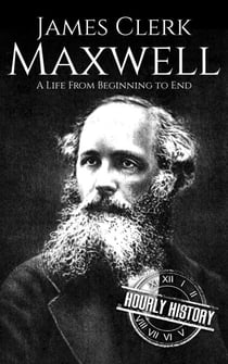 James Clerk Maxwell: A Life from Beginning to End - Biographies of Physicists