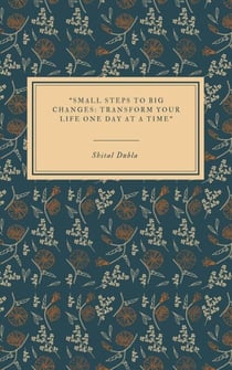 Small Steps to Big Changes: Transform Your Life One Day at a Time