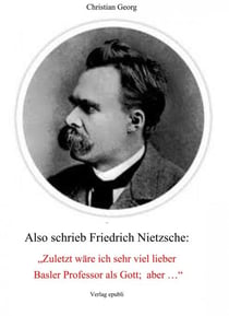 Also schrieb Friedrich Nietzsche: "Zuletzt wäre ich sehr viel lieber Basler Professor als Gott; aber ..." - Eine Deutung seiner "Philosophie" als psychologischer Fall und damit eine Offenlegung seiner von Wahnideen geprägten Existenz.