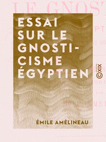 Essai sur le gnosticisme égyptien - Ses développements et son origine égyptienne