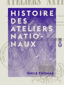 Histoire des Ateliers nationaux - Considérés sous le double point de vue politique et social