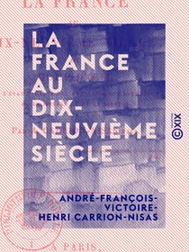 La France au dix-neuvième siècle - Coup d'œil sur l'état présent des lumières, des richesses, de la morale et de la liberté