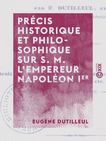 Précis historique et philosophique sur S. M. l'empereur Napoléon Ier