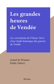 Les grandes heures de Vendée - Les convulsions de l'Ouest. Suivi d'un Guide historique des guerres de Vendée