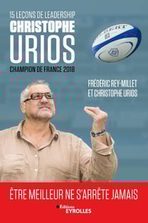 15 leçons de leadership par Christophe Urios : être meilleur ne s'arrête jamais - Champion de France de rugby 2018 avec le Castres Olympique