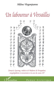Un laboureur à Versailles - François Quesnay, médecin de Madame de Pompadour, - Encyclopédiste et économiste à la cour de Louis XV