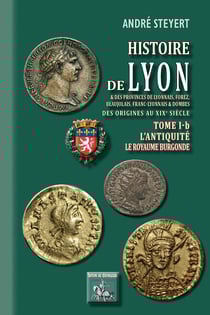 Histoire de Lyon et des provinces de Lyonnais, Forez, Beaujolais, Franc-Lyonnais et Dombes - Tome 1-b : l'Antiquité - (des origines au XIXe siècle)