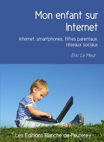 Mon enfant sur Internet - Internet, smartphones, filtres parentaux, réseaux sociaux