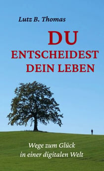 Du entscheidest Dein Leben - Wege zum Glück in einer digitalen Welt