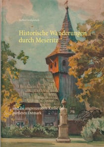 Historische Wanderungen durch Meseritz - und die angrenzenden Kreise der mittleren Ostmark