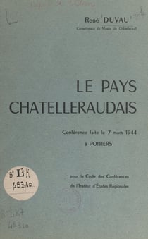 Le pays châtelleraudais - Conférence faite le 7 mars 1944, à Poitiers, pour le cycle des conférences de l'Institut d'études régionales
