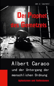 Der Prophet des Gemetzels - Albert Caraco und der Untergang der menschlichen Ordnung