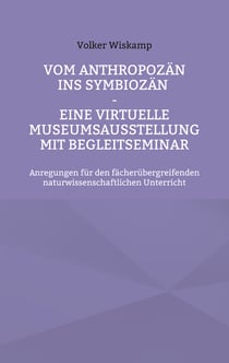 Vom Anthropozän ins Symbiozän - Eine virtuelle Museumsausstellung mit Begleitseminar - Anregungen für den fächerübergreifenden naturwissenschaftlichen Unterricht