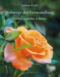 Heilwege der Verwandlung - Wachse.Gedeihe.Erblühe.