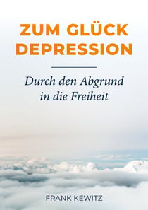 Zum Glück Depression - Durch den Abgrund in die Freiheit