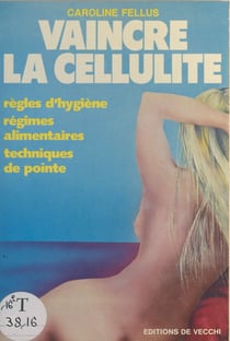 Vaincre la cellulite - Règles d'hygiène, régimes alimentaires, techniques de pointe