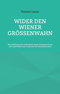 Wider den Wiener Größenwahn - Wie Hoffmann von Fallersleben einen Fürstenpreis auf den Kopf stellte und so das Lied der Deutschen schuf