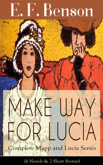 MAKE WAY FOR LUCIA - Complete Mapp and Lucia Series (6 Novels & 2 Short Stories) - Queen Lucia, Miss Mapp, Lucia in London, Mapp and Lucia, Lucia's Progress or The Worshipful Lucia, Trouble for Lucia, The Male Impersonator and Desirable Residences