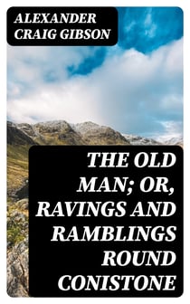 The Old Man; or, Ravings and Ramblings round Conistone