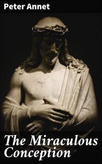The Miraculous Conception - Or, The Divinity of Jesus Christ Considered as the Foundation of the Christian Religion