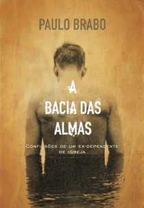 A bacia das almas - Confissões de um ex-dependente de igreja