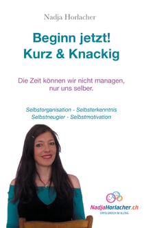 Beginn jetzt! Kurz & Knapp - Selbstorganisation - Selbsterkenntnis - Selbstneugier - Selbstmotivation