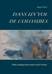 Dans un vol de colombes - Petits cantiques des morts et des vivants.