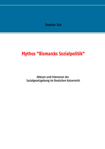 Mythos "Bismarcks Sozialpolitik" - Akteure und Interessen der Sozialgesetzgebung im Deutschen Kaiserreich