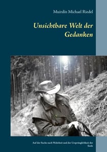 Unsichtbare Welt der Gedanken - Auf der Suche nach Wahrheit und der Ursprünglichkeit der Seele