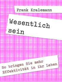 Wesentlich sein - So bringen Sie mehr Effektivität in ihr Leben