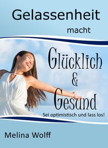 Gelassenheit macht glücklich & gesund - Sei optimistisch und lass los!