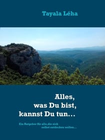 Alles, was Du bist, kannst Du tun... - Ein Ratgeber für alle, die sich selbst entdecken wollen...